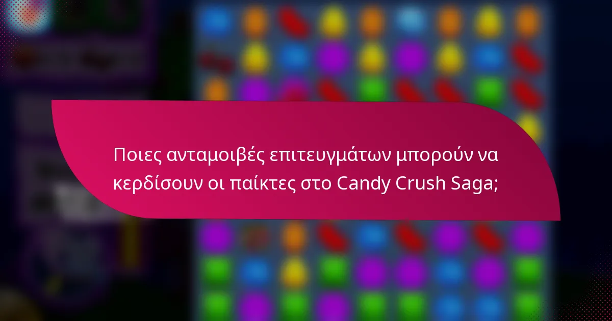 Ποιες ανταμοιβές επιτευγμάτων μπορούν να κερδίσουν οι παίκτες στο Candy Crush Saga;