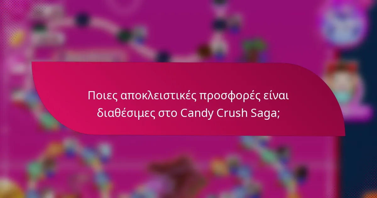 Ποιες αποκλειστικές προσφορές είναι διαθέσιμες στο Candy Crush Saga;