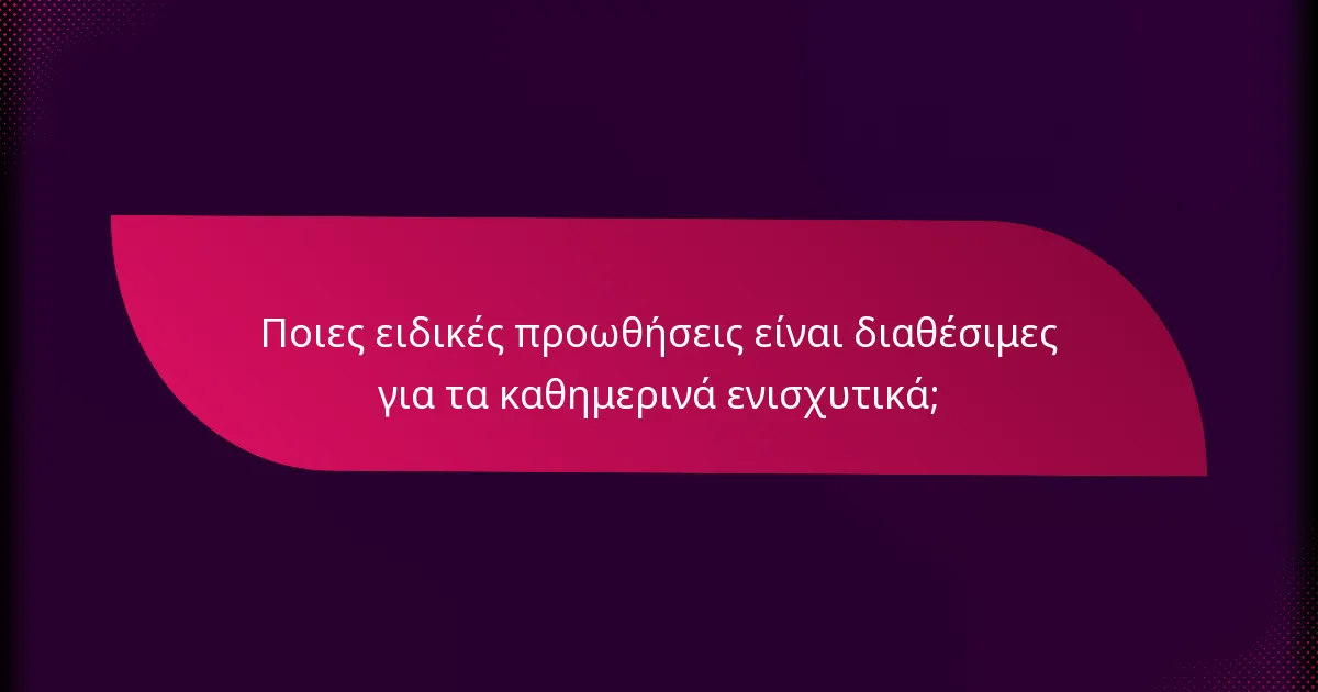 Ποιες ειδικές προωθήσεις είναι διαθέσιμες για τα καθημερινά ενισχυτικά;