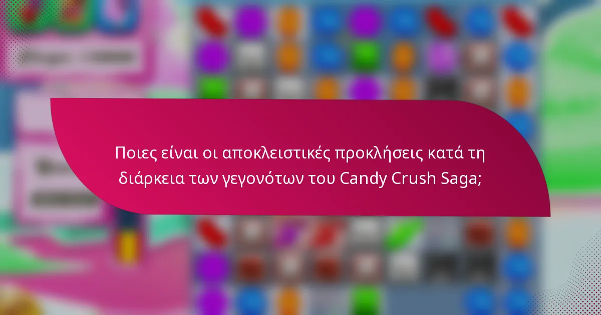 Ποιες είναι οι αποκλειστικές προκλήσεις κατά τη διάρκεια των γεγονότων του Candy Crush Saga;