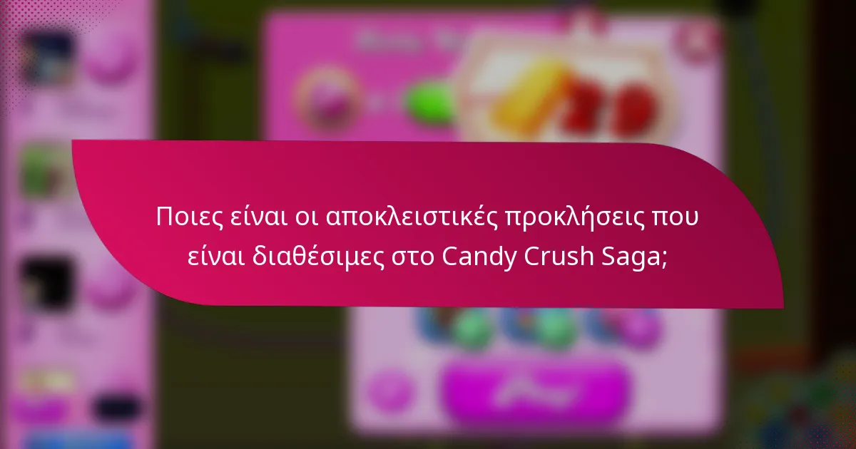 Ποιες είναι οι αποκλειστικές προκλήσεις που είναι διαθέσιμες στο Candy Crush Saga;