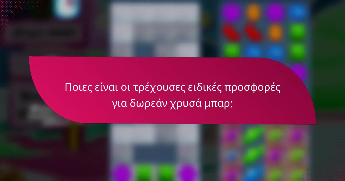 Ποιες είναι οι τρέχουσες ειδικές προσφορές για δωρεάν χρυσά μπαρ;
