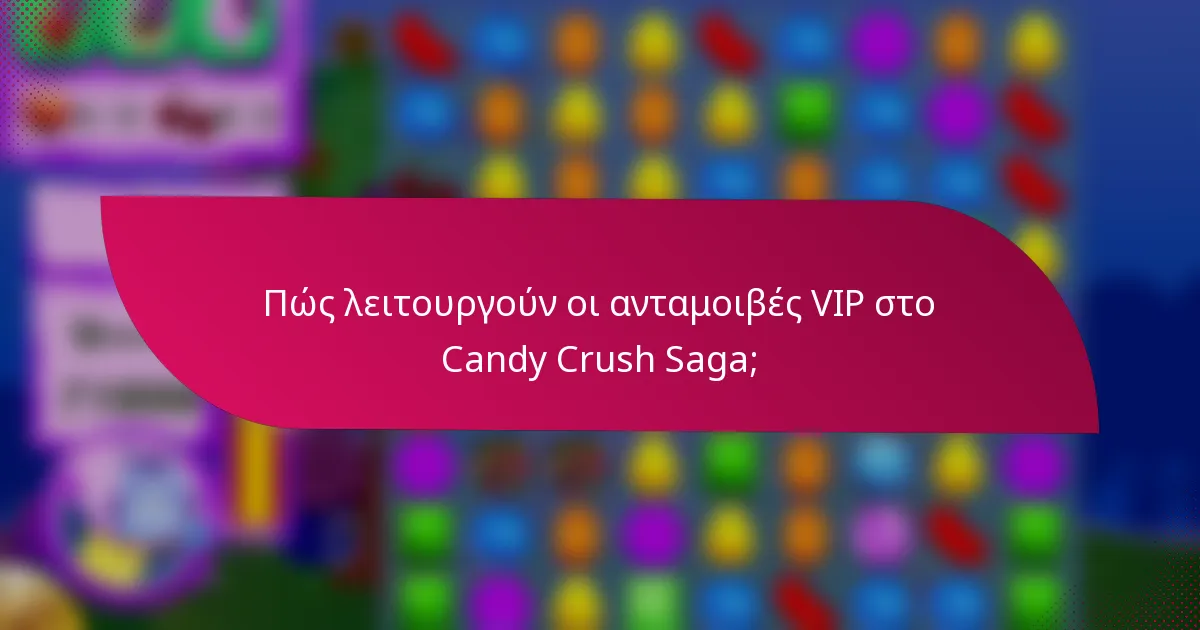 Πώς λειτουργούν οι ανταμοιβές VIP στο Candy Crush Saga;